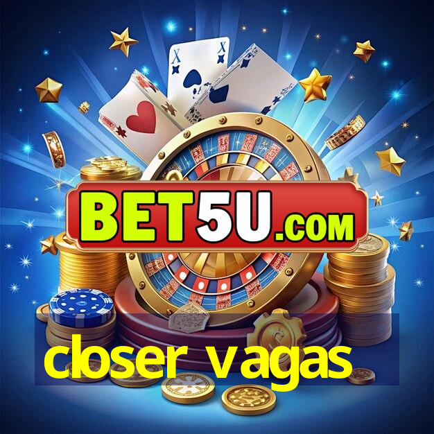 closer vagas